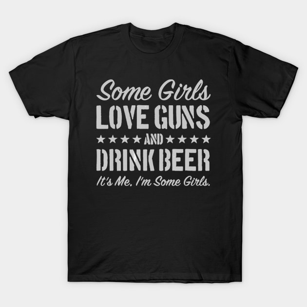 Some Girls Love Guns And Drink Beer It's Me, I'm Some Girls T-Shirt by easleyzzi